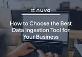 How To Choose the Best Data Ingestion Tool for Your Business
