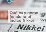 Qué es y cómo funciona el Índice Nikkei