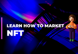How To Understand and Market NFTs Products In 2023