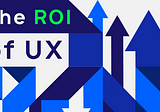 UX ROI, Its Impact, and Measurement