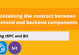 How to maintain the contract between frontend and backend components with tRPC and Bit?