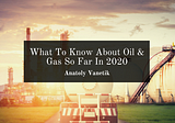 What To Know About Oil & Gas So Far In 2020