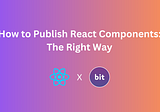 How to Publish React Components: The Right Way