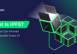 What Is IPFS and How Can Primex Users Benefit From it?