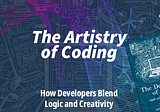 The Artistry of Coding: How Developers Blend Logic and Creativity