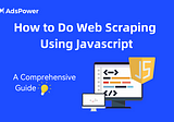 How to Do Web Scraping Using Javascript: A Comprehensive Guide