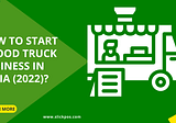 How To Start A Food Truck Business In India (2022)?