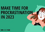 Make Time for Procrastination in 2023