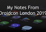 My notes from Droidcon London 2019