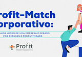 Profit-Match Corporativo: O maior lucro de uma empresa é gerado por pessoas e produtividade.