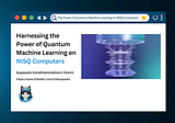 The Future is Now: Harnessing the Power of Quantum Machine Learning on NISQ Computers