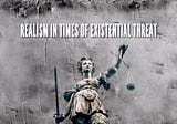 REALISM IN TIMES OF EXISTENTIAL THREAT