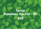 Spring — Dependecy Injection and IOC Q&A