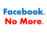 Facebook No More.