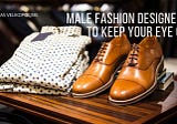 Male Fashion Designers to Keep Your Eye On
