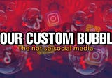 Your Own Custom Bubble — The Not-So-Social Media