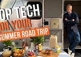 Top tech for your summer road trip