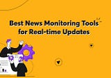 Best News Monitoring Tools for Real-time Updates