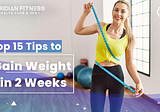 Top 15 Tips to Gain Weight in 2 Weeks