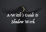 A Witch’s Guide to Shadow Work