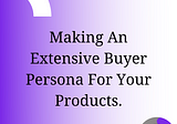 Making An Extensive Buyer Persona For Your Products.