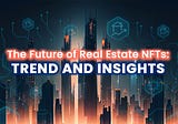 Navigating the Future of Real Estate NFTs: Trends and Insights