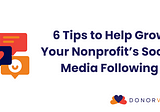 6 Tips to Help Grow Your Nonprofit’s Social Media Following