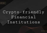 Crypto-friendly Financial Institutions