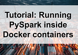 Tutorial: Running PySpark inside Docker containers