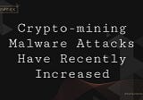 Crypto-mining Malware Attacks Have Recently Increased