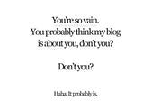 You're so vain. You probably think this blog is about you.