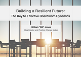 Building a Resilient Future: The Key to Effective Boardroom Dynamics - William “Bill” Jones