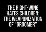 The Right -Wing Hates Children: The Weaponization Of “Groomer”