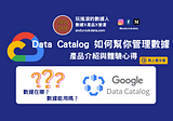 Google Data Catalog如何幫忙管理數據？