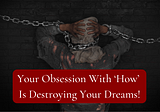 Your Obsession with ‘How’ Is Destroying Your Dreams