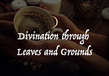 Divination through Leaves and Grounds: Tasseography and Coffeomancy