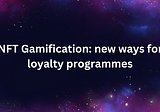 NFT Gamification: new ways for loyalty programmes