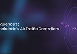 Sequencers: Blockchain’s Air Traffic Controllers