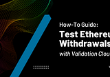How-To Guide: Test Ethereum Withdrawals on Zhejiang with Validation Cloud’s Staking Platform