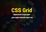 CSS Grid идеально подходит для адаптивной верстки