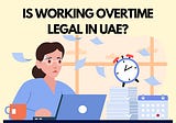 Is working overtime legal in UAE?