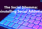 The Social Dilemma: Uninstalling Social Addiction