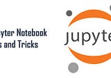 Jupyter Notebook Tips and Tricks You Wish You Knew Earlier