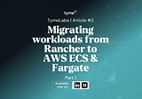Migrating workloads from Rancher to AWS ECS & Fargate — Part 1