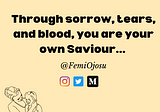 Through sorrow, tears, and blood, you are your own Saviour…