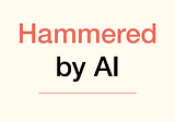 Introducing Hammered by AI, a new series dedicated to sharing our views on all things AI.