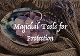 Magickal Tools for Protection