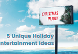 Christmas in July: 5 Unique Holiday Entertainment Ideas