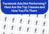 Facebook Ads Not Performing? Here Are the Top 3 Issues and How You Fix Them