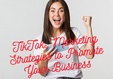 TikTok: 9 Marketing Strategies to Promote Your Business and Increase Sales